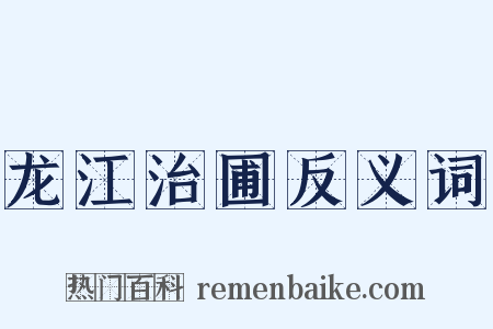 龙江治圃反义词是什么意思的图片